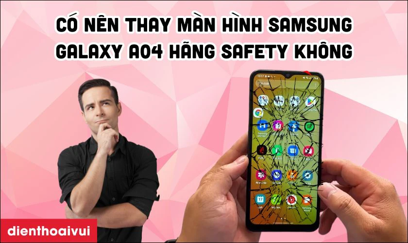Có nên thay màn hình Samsung Galaxy A04 hãng Safety không?