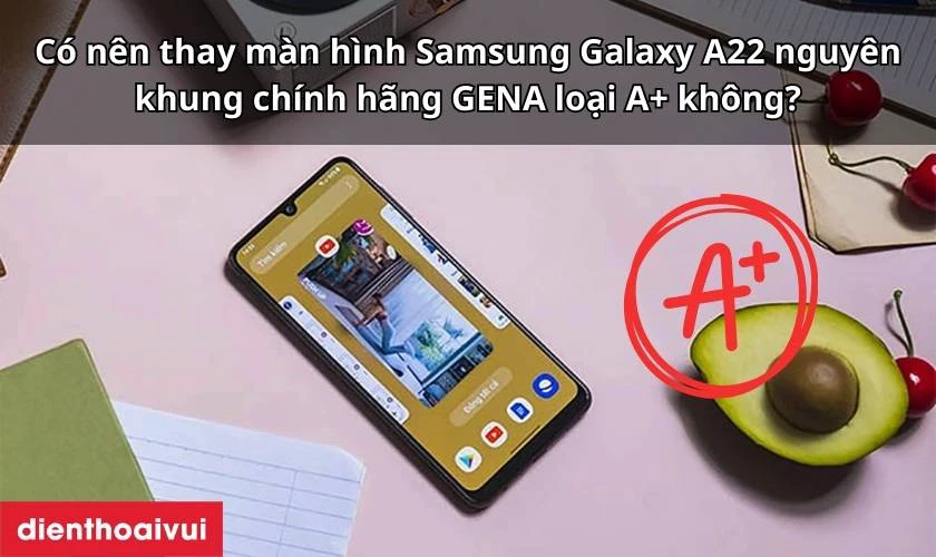 Có nên thay màn hình Samsung Galaxy A22 nguyên khung chính hãng GENA loại A+ không?