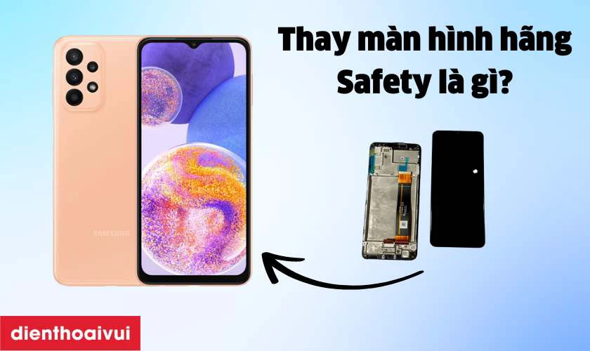 Màn hình Samsung Galaxy A23 hãng Safety chính hãng là gì?