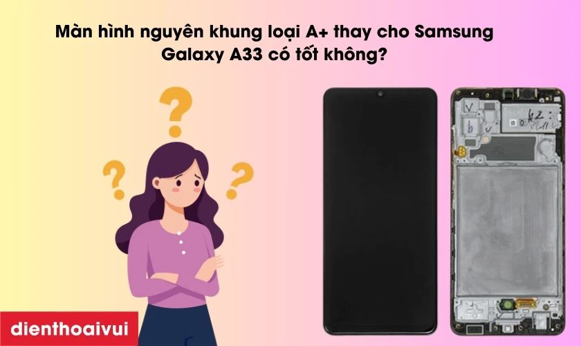 Màn hình nguyên khung loại A+ thay cho Samsung Galaxy A33 có tốt không?