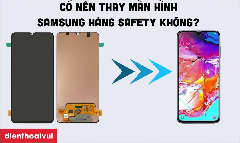 Có nên thay màn hình Samsung Galaxy A70 hãng Safety không?