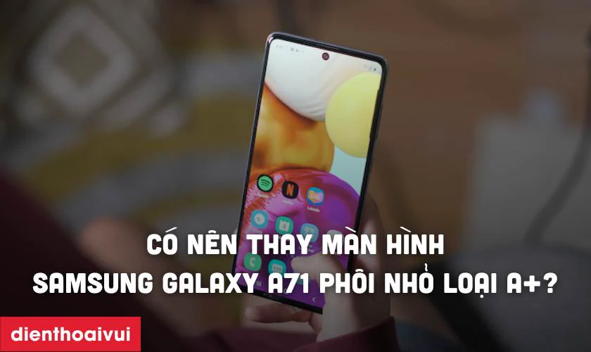 Có nên thay màn hình Samsung Galaxy A71 phôi nhỏ loại A+ không?