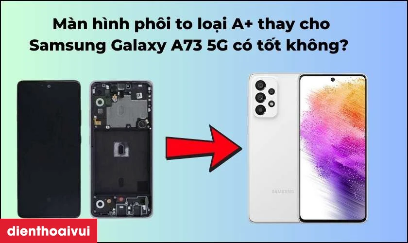 Màn hình phôi to loại A+ thay cho Samsung Galaxy A73 5G có tốt không