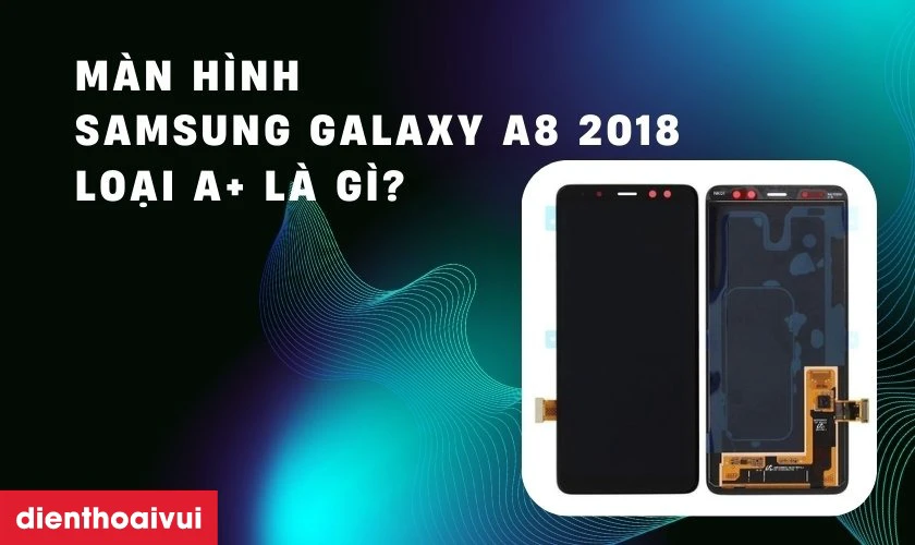Màn hình Samsung Galaxy A8 2018 loại A+ là gì