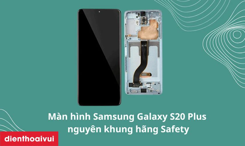 Màn hình Samsung Galaxy S20 Plus nguyên khung hãng Safety là gì?