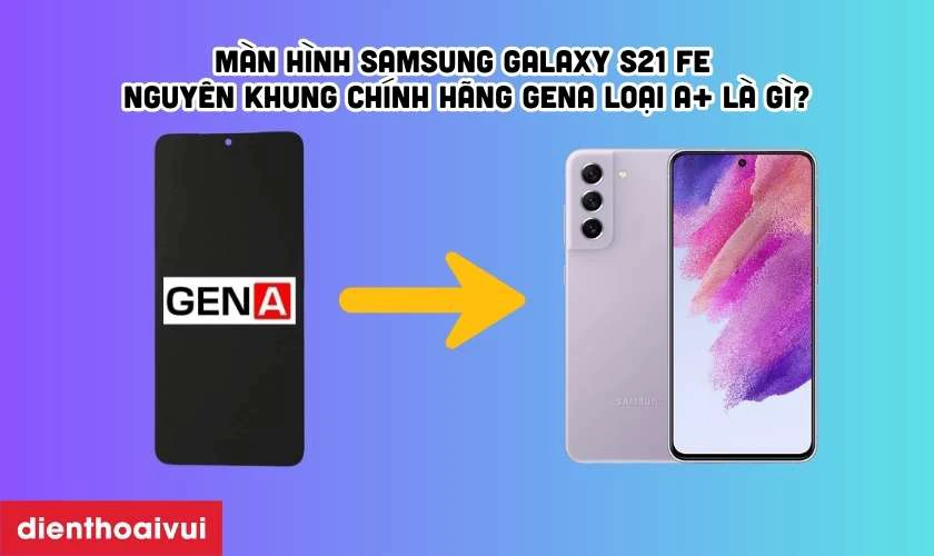 Màn hình Samsung Galaxy S21 FE nguyên khung chính hãng GENA loại A+ là gì?