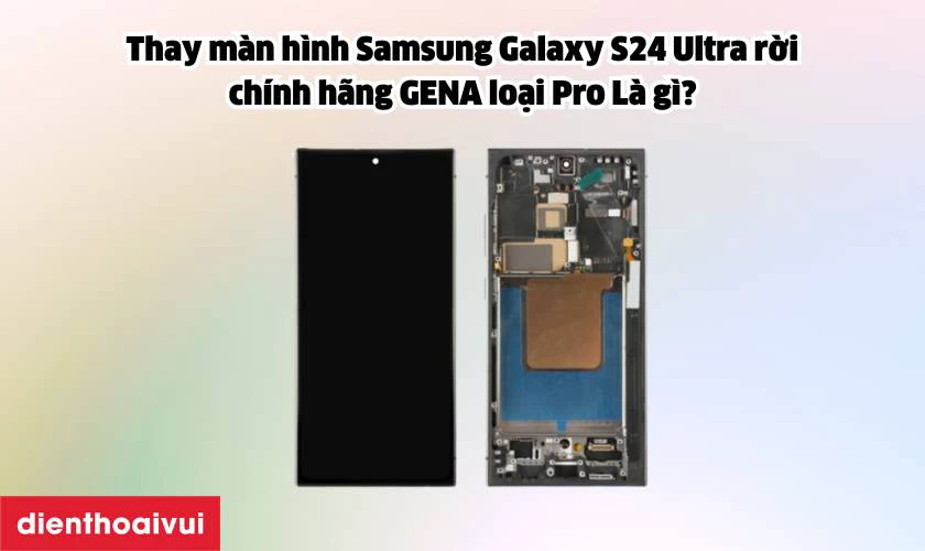 Màn hình Samsung Galaxy S24 Ultra rời chính hãng GENA loại Pro là gì?