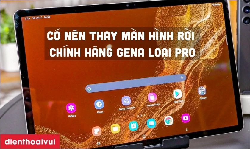 Có nên thay màn hình Samsung Galaxy Tab rời chính hãng GENA loại Pro không?
