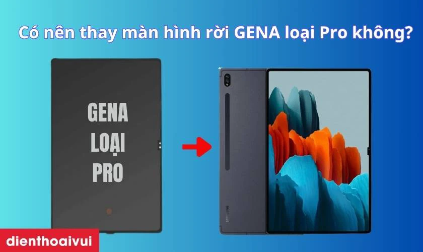 Có nên thay màn hình Samsung Galaxy Tab S8 Ultra rời chính hãng GENA loại Pro không?
