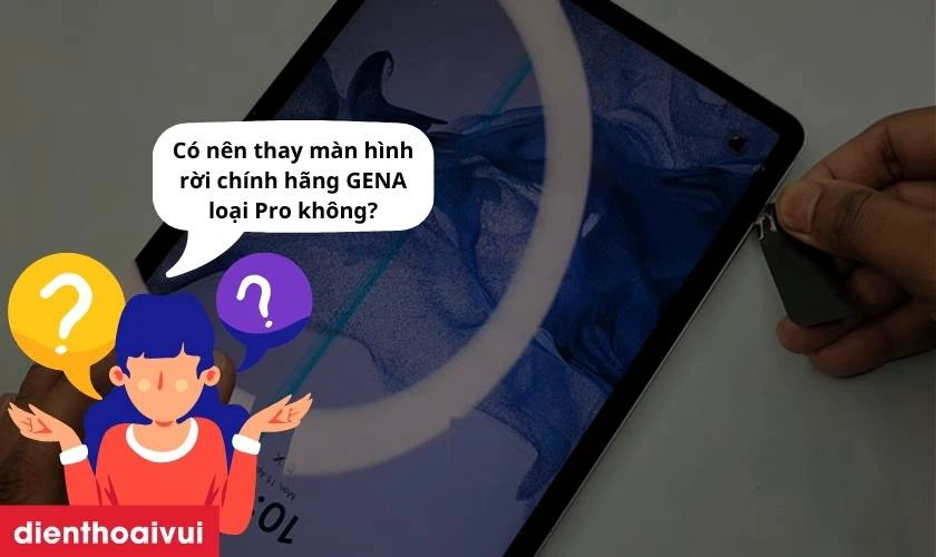 Có nên thay màn hình Samsung Galaxy Tab S9 FE (X510/X516) rời chính hãng GENA loại Pro không?