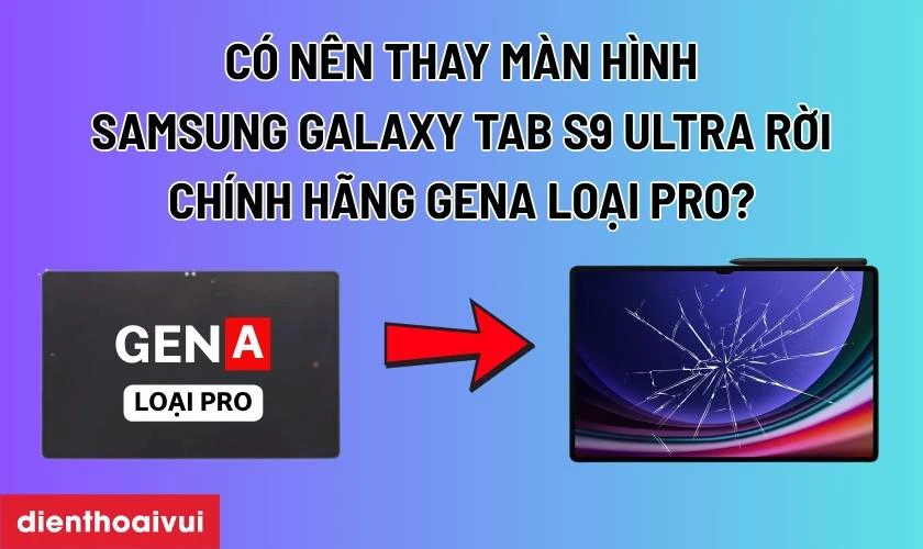Có nên thay màn hình Samsung Galaxy Tab S9 Ultra rời chính hãng GENA loại Pro không?