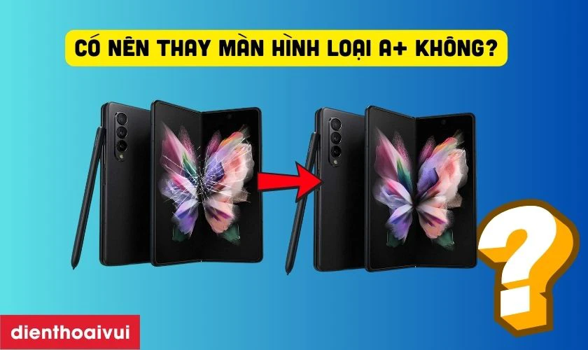 Có nên thay màn hình Samsung loại A+ không?
