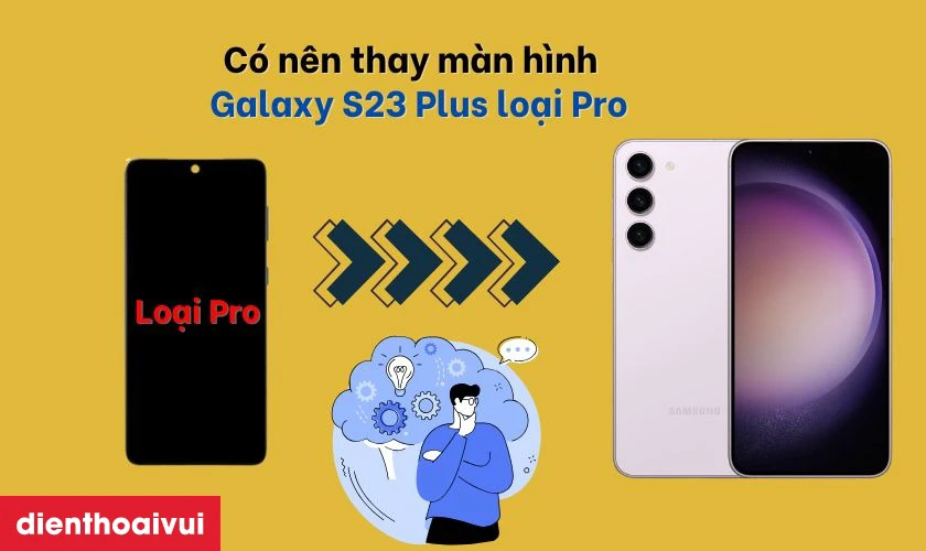 Có nên thay màn hình Samsung Galaxy S23 Plus rời loại Pro không