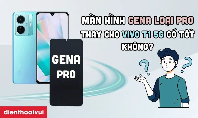 Màn hình chính hãng GENA loại Pro thay cho Vivo T1 5G có tốt không?
