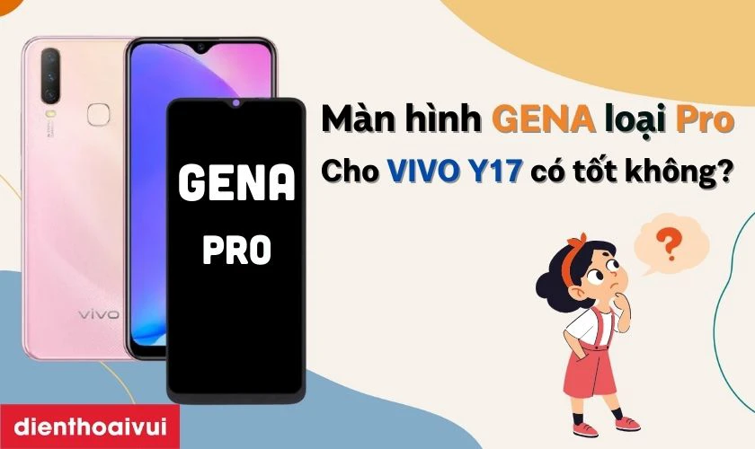 Màn hình chính hãng GENA loại Pro thay cho Vivo Y17 có tốt không?