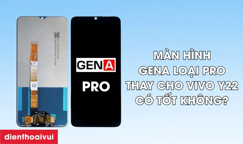 Màn hình GENA loại Pro thay cho Vivo Y22 có tốt không?