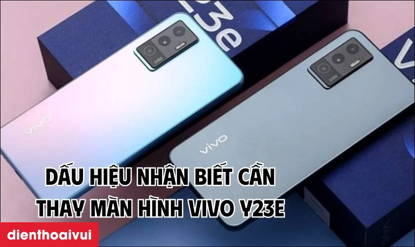 Các dấu hiệu nhận biết bạn cần thay màn hình Vivo Y23e mới