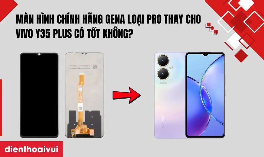 Màn hình chính hãng GENA loại Pro thay cho Vivo Y35 Plus có tốt không