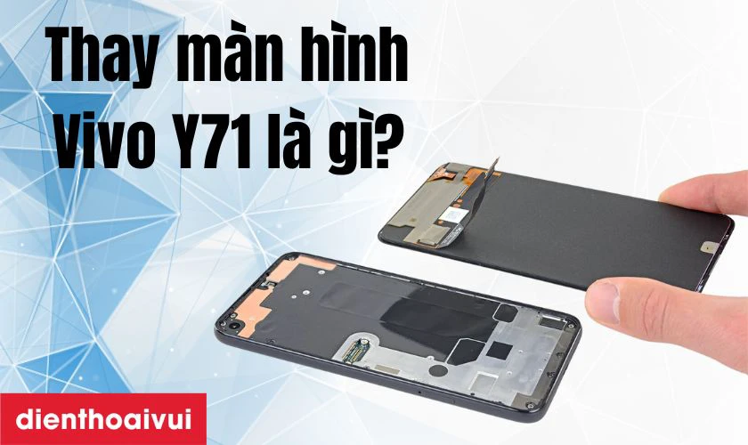 Dịch vụ thay màn hình điện thoại Vivo Y71a là gì?