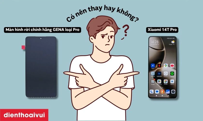 Có nên thay màn hình 14T Pro rời hãng GENA loại Pro không?