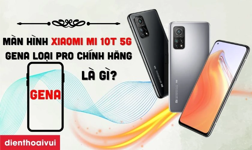 Thay màn hình Xiaomi Mi 10T 5G GENA loại Pro chính hãng là gì?
