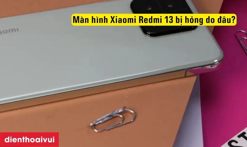 M&agrave;n h&igrave;nh Xiaomi Redmi 13 bị hỏng do đ&acirc;u?