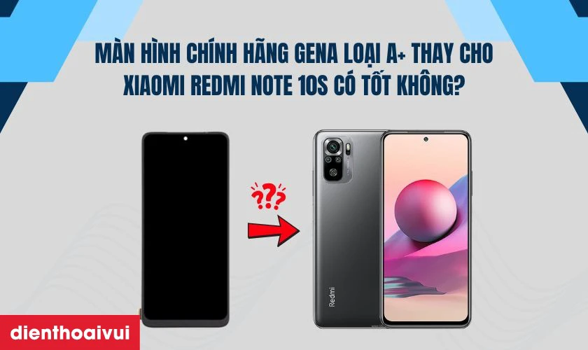 Màn hình chính hãng GENA loại A+ thay cho Xiaomi Redmi Note 10s có tốt không