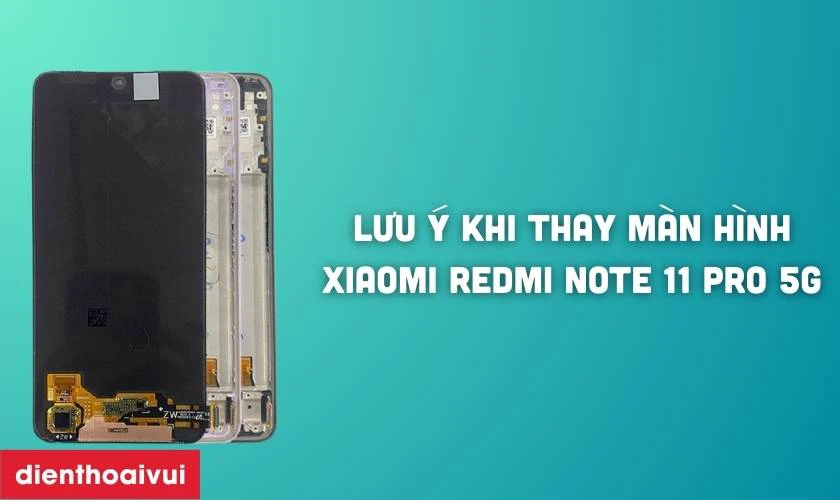 Cần lưu &yacute; g&igrave; khi thay m&agrave;n h&igrave;nh Xiaomi Redmi Note 11 Pro 5G?