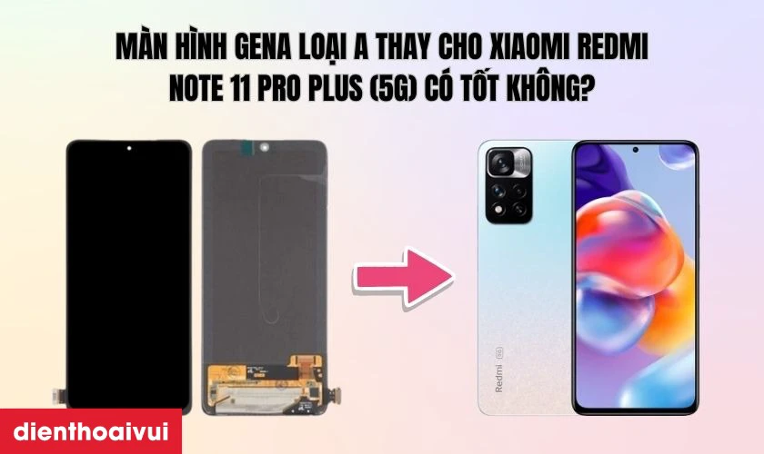 M&agrave;n h&igrave;nh GENA loại A thay cho Xiaomi Redmi Note 11 Pro Plus (5G) c&oacute; tốt kh&ocirc;ng?