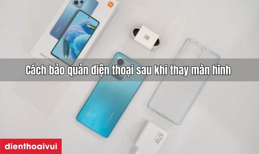 Cách bảo quản điện thoại sau khi thay màn hình 