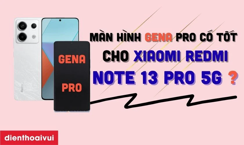 Màn hình Xiaomi Redmi Note 13 Pro 5G chính hãng GENA loại Pro thay có tốt không?