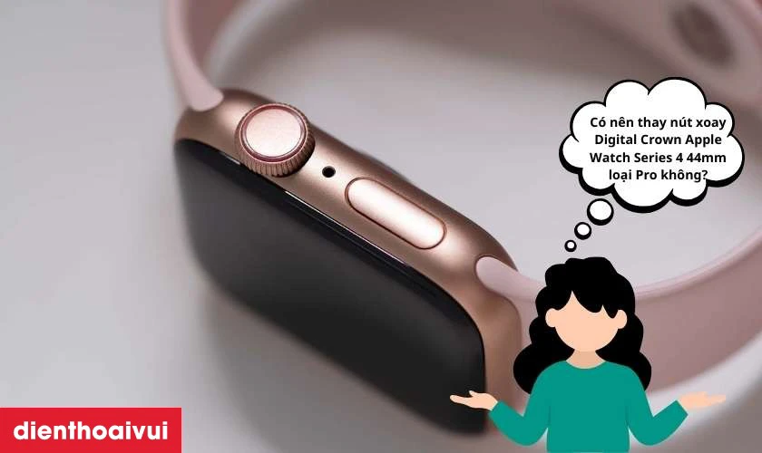 C&oacute; n&ecirc;n thay n&uacute;t xoay Digital Crown Apple Watch Series 4 44mm loại Pro kh&ocirc;ng?