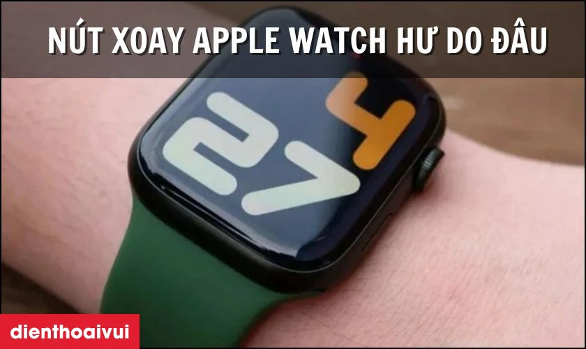 Nguyên nhân khiến Digital Crown Apple Watch Series 7 45mm bị hư