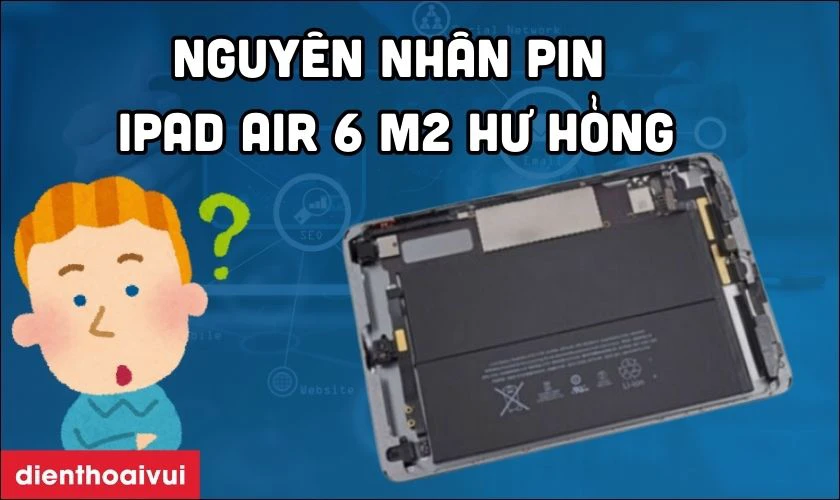Nguyên nhân pin iPad Air 6 M2 11 inch 2024 bị chai phòng và hư hỏng