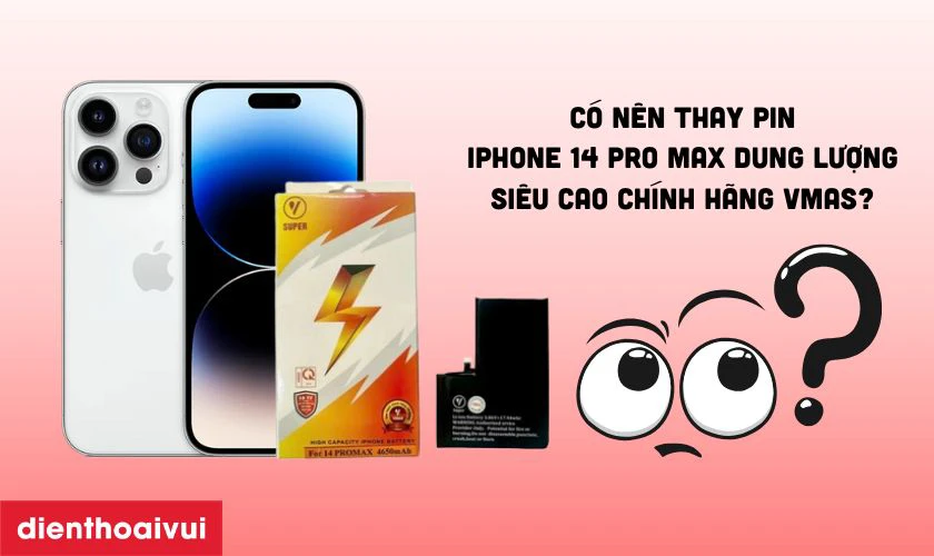 Có nên thay pin iPhone 14 Pro Max dung lượng siêu cao chính hãng Vmas không?