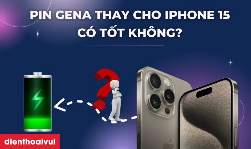 Pin GENA thay cho iPhone 15 có tốt không