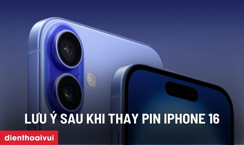 Lưu ý sau khi thay pin iPhone 16