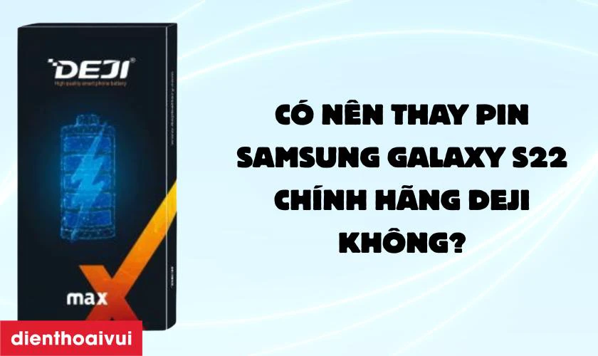 Có nên thay pin Samsung Galaxy S22 chính hãng Deji không?