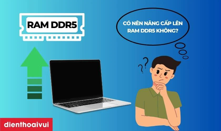 Có nên nâng cấp lên RAM DDR5 hay không?