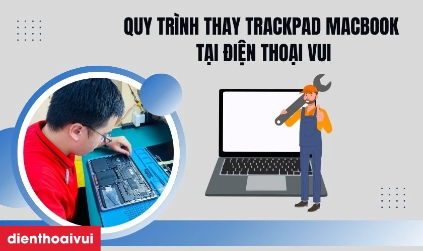 Quy trình thay trackpad Macbook tại Điện Thoại Vui