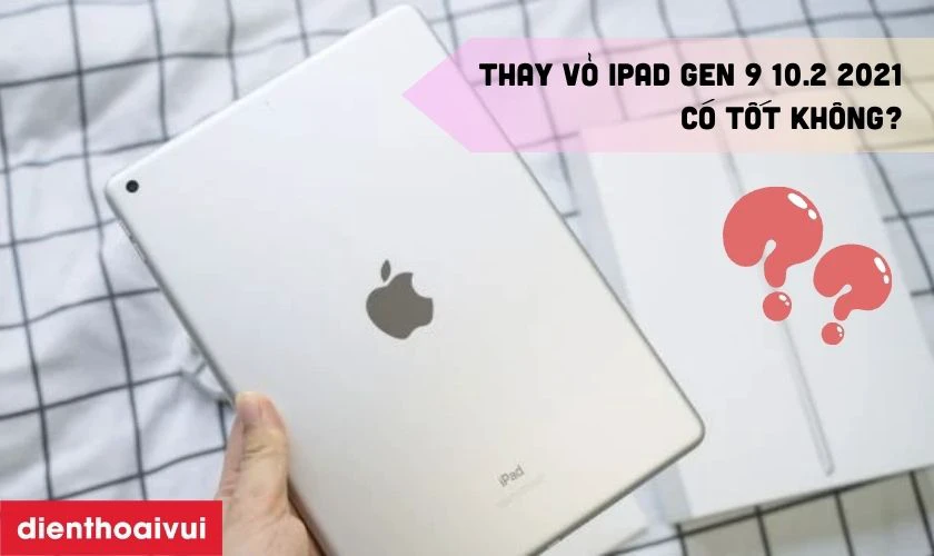 Vỏ linh kiện thay cho iPad Gen 9 10.2 2021 có tốt không?