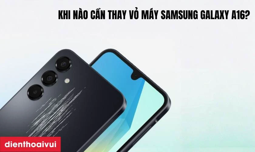 Khi nào bạn cần thay vỏ máy Samsung Galaxy A16?