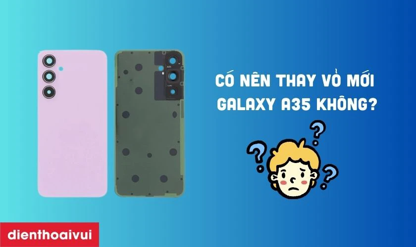 C&oacute; n&ecirc;n thay vỏ mới cho Samsung Galaxy A35 kh&ocirc;ng?