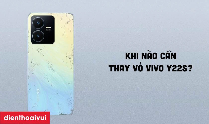 Khi n&agrave;o bạn cần thay vỏ Vivo Y22S?