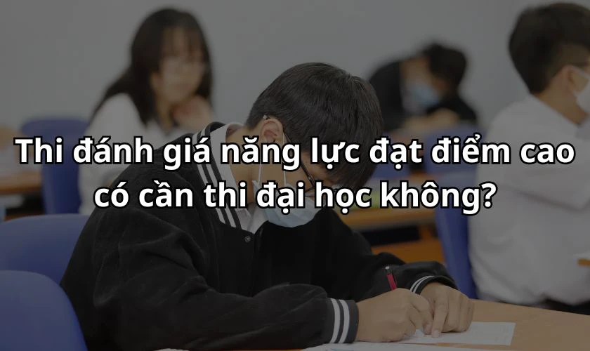 Thi đánh giá năng lực đạt điểm cao có cần thi đại học không?