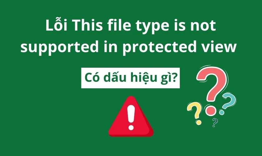 Lỗi This file type is not supported in protected view có dấu hiệu gì