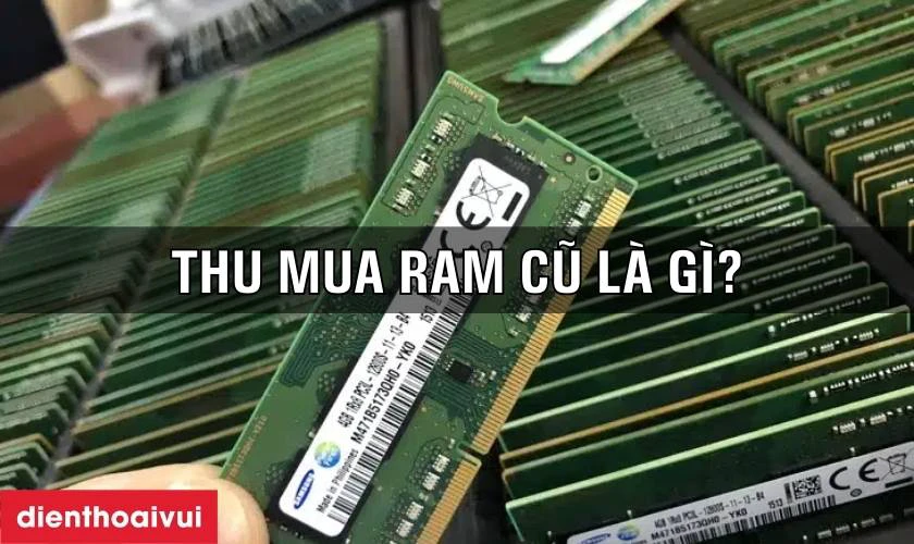 Thu mua RAM cũ l&agrave; g&igrave;?
