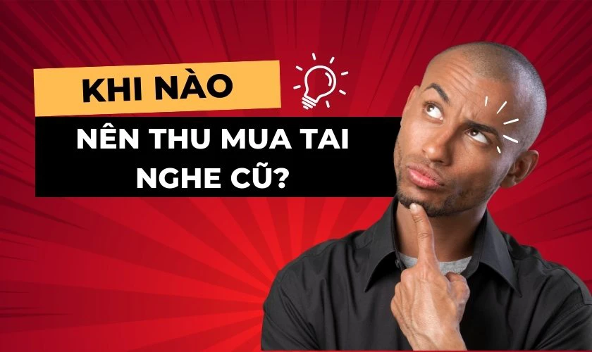 Khi nào nên thu mua tai nghe cũ