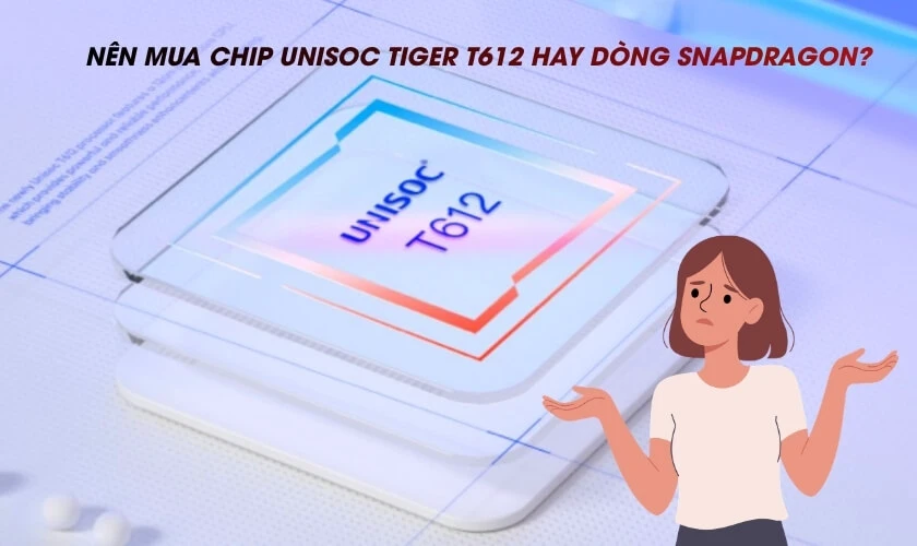 Nên mua chip Unisoc Tiger T612 hay các dòng chip Snapdragon?