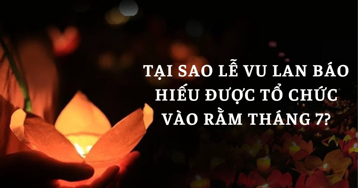 Tại sao Lễ Vu Lan báo hiếu được tổ chức vào rằm tháng 7